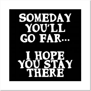 Someday you’ll go far. I hope you stay there Posters and Art
